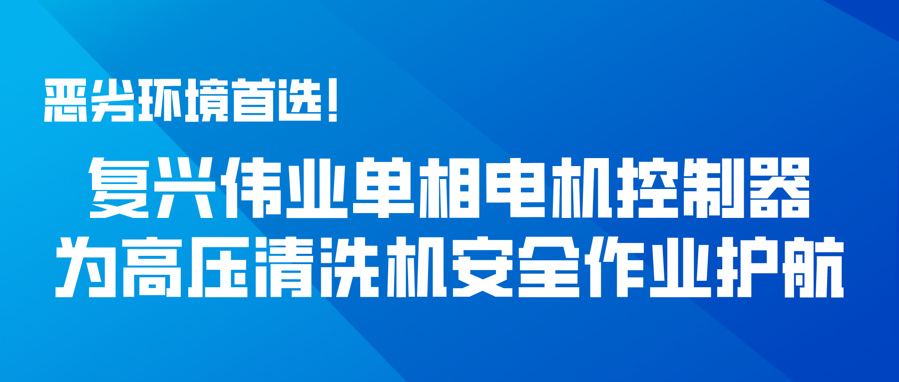 惡劣環(huán)境首選！復(fù)興偉業(yè)單相電機(jī)控制器為高壓清洗機(jī)安全作業(yè)護(hù)航