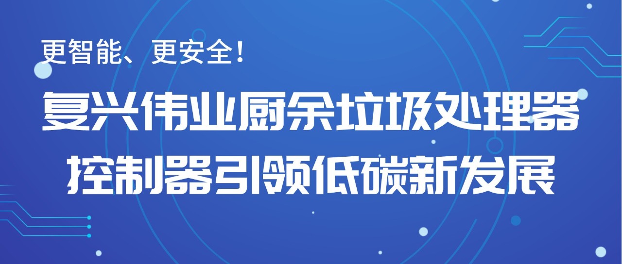 更智能、更安全！復興偉業(yè)廚余垃圾處理器控制器引領低碳新發(fā)展！