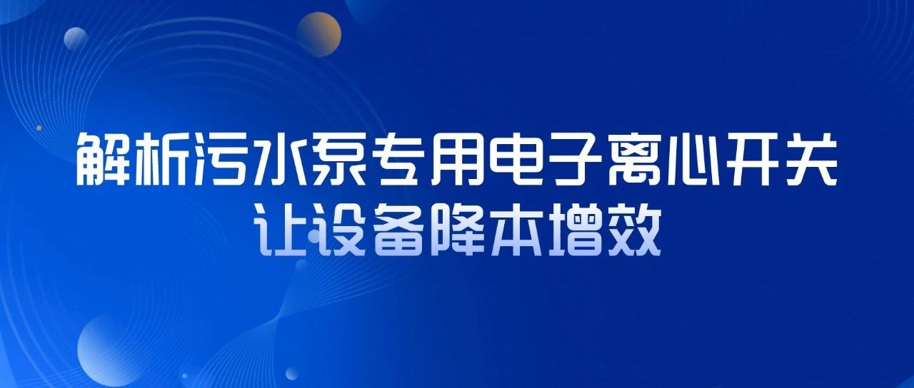 解析污水泵專用電子離心開關(guān)，讓設(shè)備降本增效